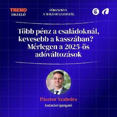 #05 Trendfigyelő - Több pénz a családoknál, kevesebb a kasszában? – Mérlegen a 2025-ös adóváltozások