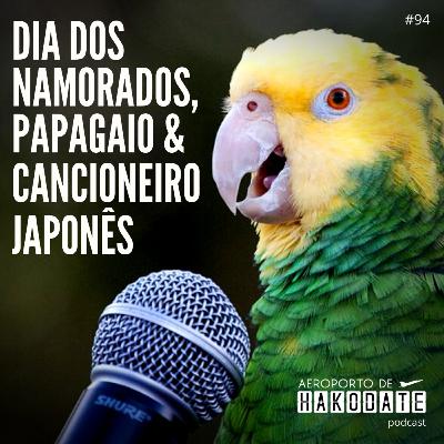 “Dia dos Namorados, Papagaio & Cancioneiro Japonês” #94 (12/06/2023)