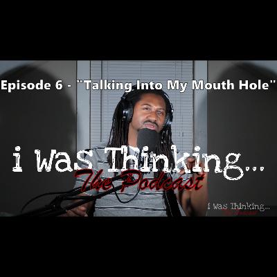 i Was Thinking | Episode 6 - "Talking Into Your Mouth Hole"