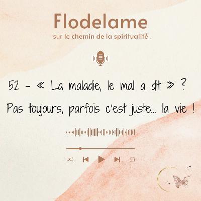 52 - "La maladie, le mal a dit" ? Pas toujours, parfois c'est juste... la vie !