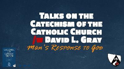 Man’s Response to God (Paragraphs 142 – 184 of the Catechism of the Catholic Church w/ David L. Gray) Man’s Response to God (Paragraphs 142 – 184 of the Catechism of the Catholic Church w/ David L. Gray)