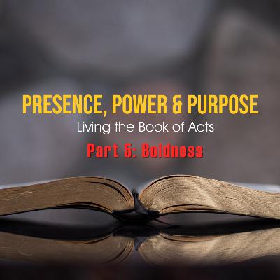 Presence, Power and Purpose: Boldness (Part 5)