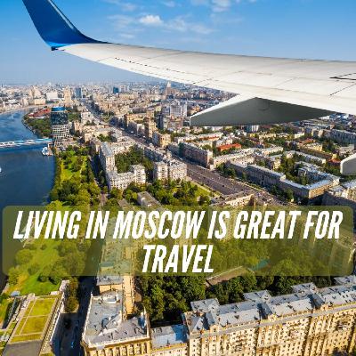 Living in Moscow is Great for Travel!