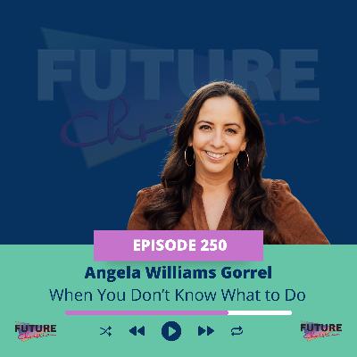 Angela Williams Gorrell on What to do When You Don’t Know What to Do