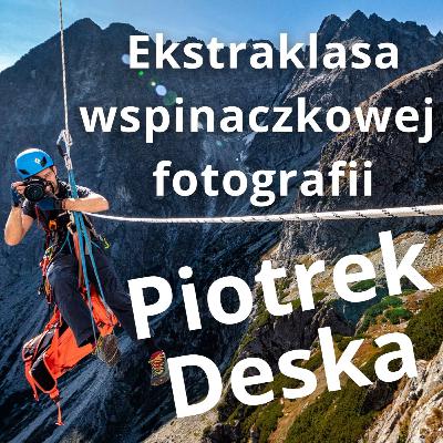 Piotrek Deska - Ekstraklasa wspinaczkowej fotografii - Wywiad Piotrek Deska - Ekstraklasa wspinaczkowej fotografii - Wywiad