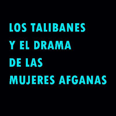 Los talibanes y el drama de la mujeres afganas
