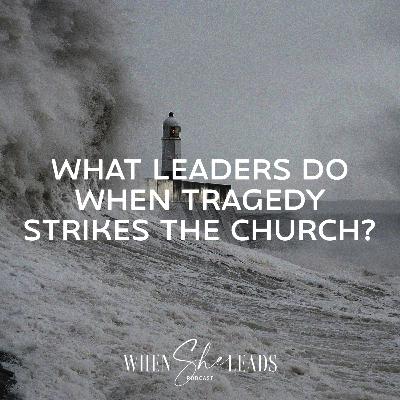 What Leaders Do When Tragedy Strikes the Church? What Leaders Do When Tragedy Strikes the Church?