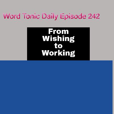 Word Tonic Daily Episode 242 - From Wishing to Working
