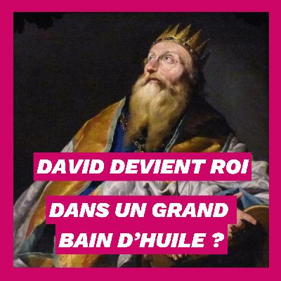 David devient roi... dans un grand bain d'huile ?