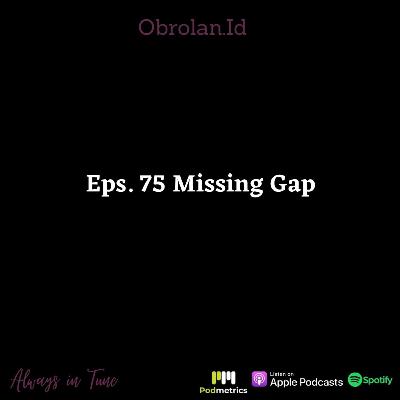 Eps. 75 Missing Gap