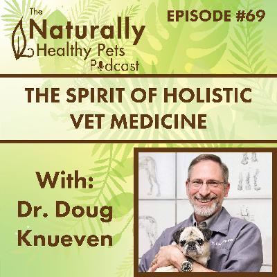EP 69: The Spirit of Holistic Vet Medicine with Dr. Doug Knueven