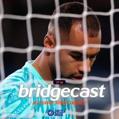 BridgeCast #46 | Até quando, Robert Sanchez?