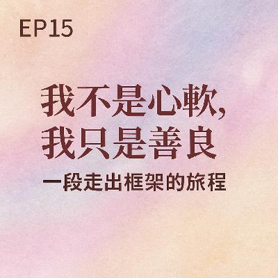 EP15 |  我不是心軟，我只是善良：一段走出框架的旅程