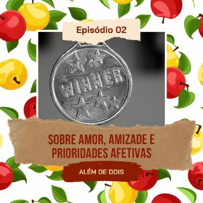 02 - Sobre amor, amizade e prioridades afetivas | Além de Dois 02 - Sobre amor, amizade e prioridades afetivas | Além de Dois