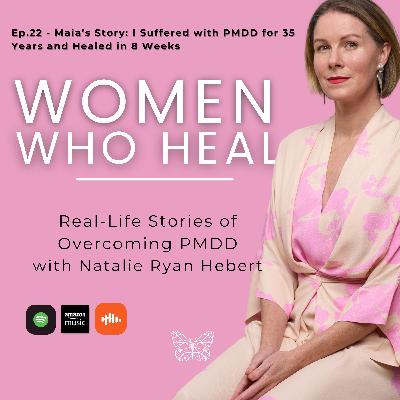 Ep. 22 - Maia's Story: I suffered with PMDD for 35 years and healed in 8 weeks!