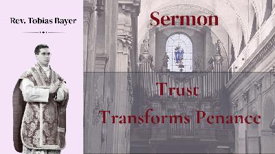 Sermon: Trust Transforms Penance, by Rev. Tobias Bayer Sermon: Trust Transforms Penance, by Rev. Tobias Bayer