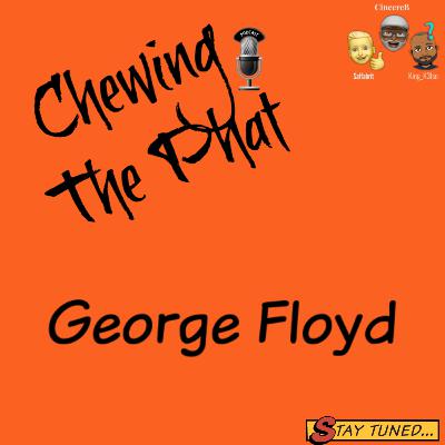 Chewing The Phat Season 2 Ep 23: George Floyd