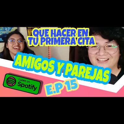Que decir en tu primer cita/ Que hacer en tu primera cita AMIGOS Y PAREJAS PODCAST E.P 15