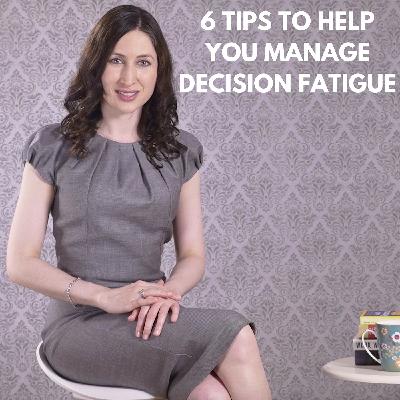 Ep 7: 6 Tips to Help You Manage Decision Fatigue