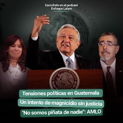 Tensiones políticas en Guatemala | Un intento de magnicidio sin justicia  | "No somos piñata de nadie": AMLO - Enfoque Latam #16