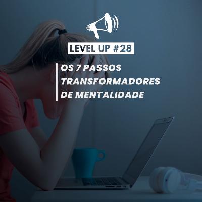 Os 7 passos transformadores de mentalidade | Level Up! #28