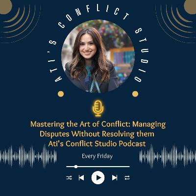 Mastering the Art of Conflict: Managing Disputes Without Resolving them | Ati's Conflict Studio Podcast