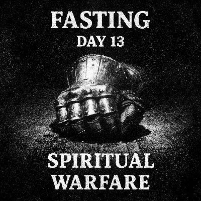 FASTING DAY 13 - Fasting as Spiritual Warfare