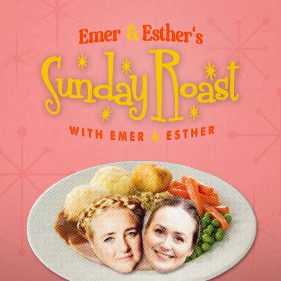 Emer & Esther's Sunday Roast Podcast with Emer & Esther coming soon!