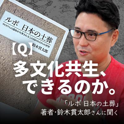 ＜Q＞多文化共生、本当にできるのかー。｢ルポ 日本の土葬｣著者･鈴木貫太郎さんに聞く #57