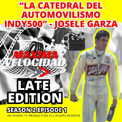 “La catedral del Automovilismo Indy500” - Josele garza | Season 2 Episode 1 | Maxima Velocidad Late Edition
