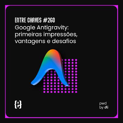 #260 Google Antigravity: primeiras impressões, vantagens e desafios