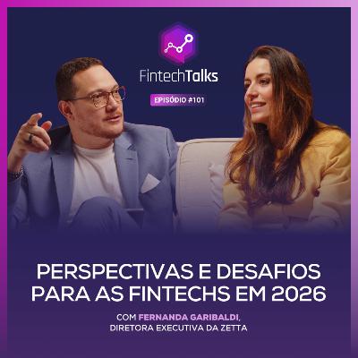 Fintech Talks #101 - Perspectivas e desafios para as fintechs em 2026 [Fernanda Garibaldi / Zetta]