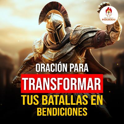 Oraciones Poderosas: Oración para transformar tus batallas en bendiciones #675