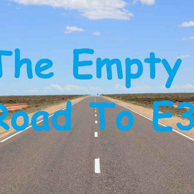 #32: The Empty Road To E3 #32: The Empty Road To E3