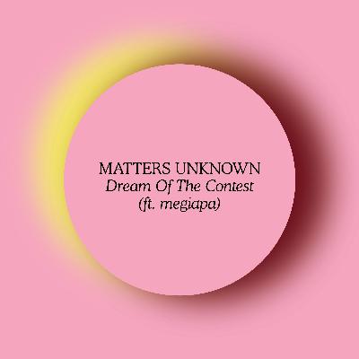 MATTERS UNKNOWN - Dream of the Contest (ft. megiapa)