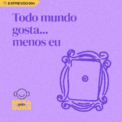 Expresso #4 - Todo mundo gosta... menos eu