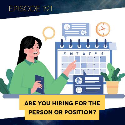 Ep. 191: Are You Hiring for the Person or the Position?