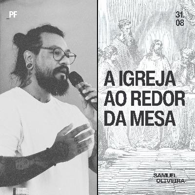 Série: A Igreja ao Redor da Mesa - (Parte I) - Samuel Oliveira