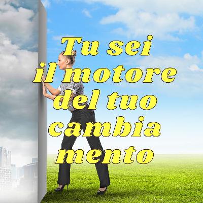 Tu sei il motore del tuo cambiamento