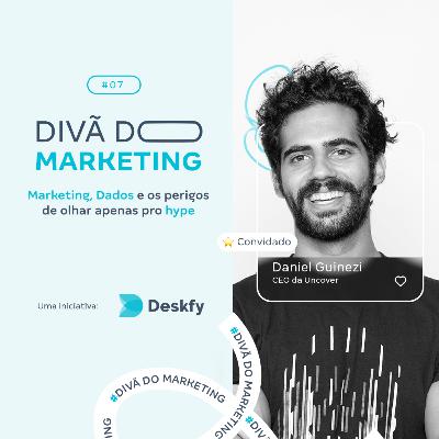 DANIEL GUINEZI - Marketing, Dados e os perigos de olhar apenas pro hype | #07 - Temp. 1