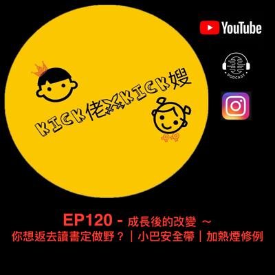 EP120 - 成長後的改變 ～ 你想返去讀書定做野？｜小巴安全帶｜加熱煙修例