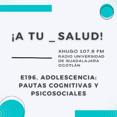 E196. ¡A Tu Salud! - Adolescencia: pautas cognitivas y psicosociales