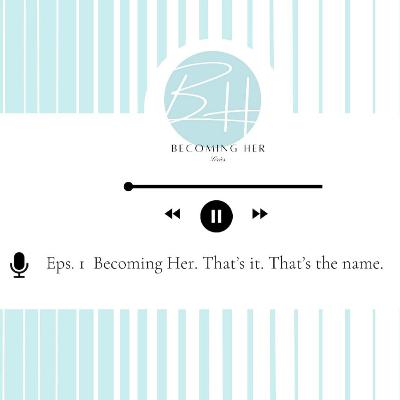 Becoming Her. That's it. That's the name.