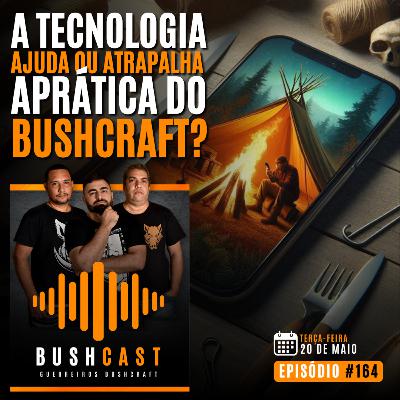 BUSHCAST #164 - A TECNOLOGIA AJUDA OU ATRAPALHA NA PRÁTICA DO BUSHCRAFT?