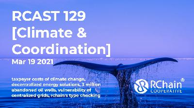129 – taxpayer costs﻿ of climate change, the advantages of decentralized energy solutions, 3 million abandoned oil wells, and the general vulnerability of our grid, RChain’s type checking – [Climate & Coordination]  Mar 19 2021