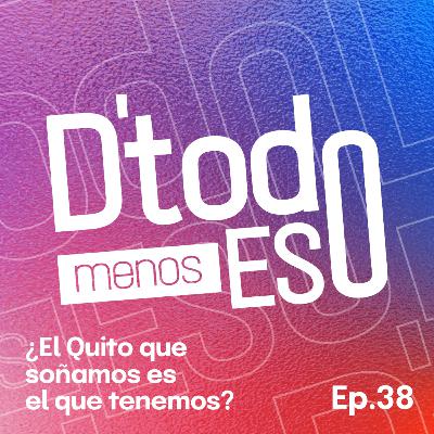 DeTodoMenosEso | Ep. 38 ¿El Quito que soñamos es el que tenemos?