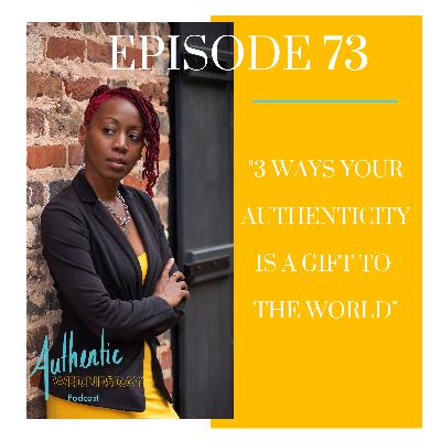 73. 3 Ways your Authenticity is A Gift to the World