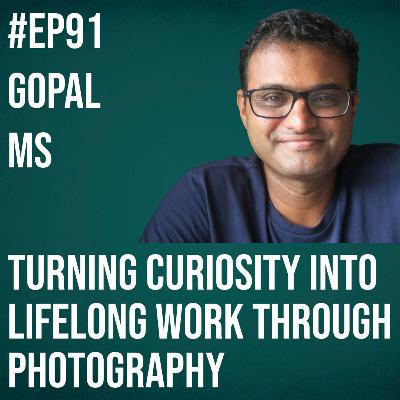 #91 - Gopal MS on Turning Curiosity into Lifelong Work Through Photography