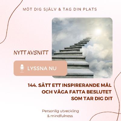144. Sätt ett inspirerande mål – och våga fatta beslutet - som tar dig dit