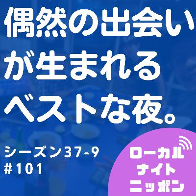 #101 偶然の出会いが生まれるベストな夜。〜シーズン37-9〜